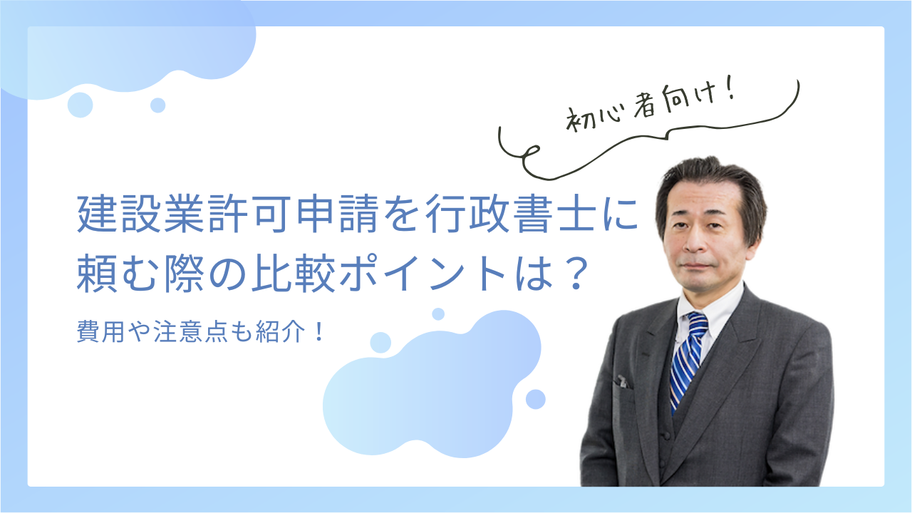 建設業許可申請を行政書士に頼む際の比較ポイントは？費用や注意点も紹介