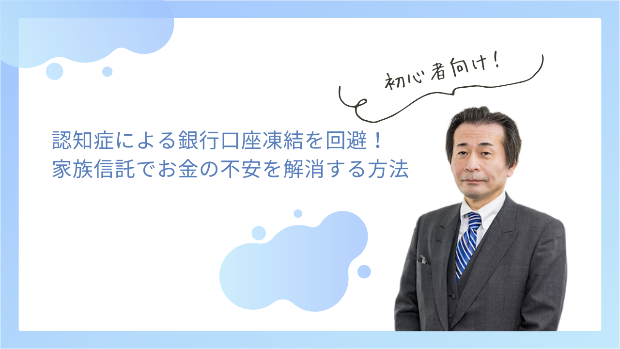 認知症による銀行口座凍結を回避！家族信託でお金の不安を解消する方法