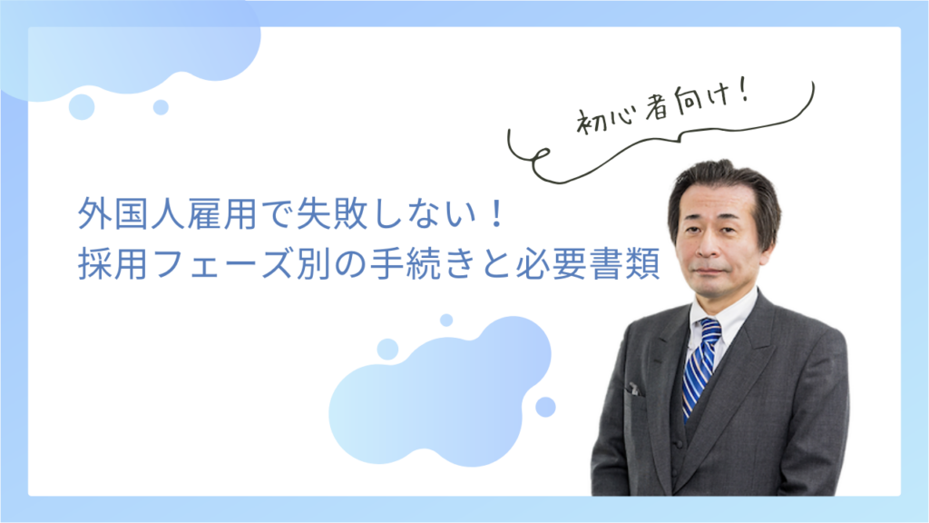 外国人雇用で失敗しない！採用フェーズ別の手続きと必要書類を解説