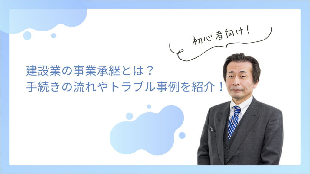建設業の事業承継とは？手続きの流れやよくあるトラブル事例などを紹介！