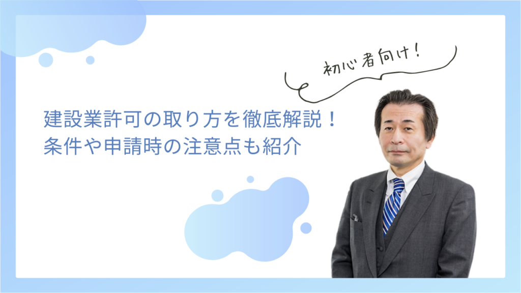 建設業許可の取り方を徹底解説！条件や申請時の注意点も紹介